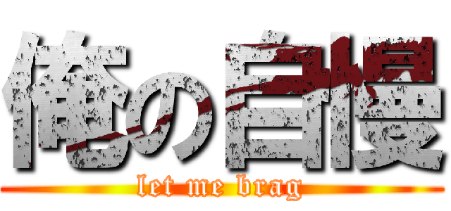 俺の自慢 (let me brag)