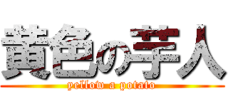 黄色の芋人 (yellow a potato)