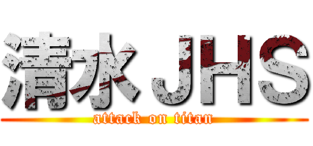 清水ＪＨＳ (attack on titan)