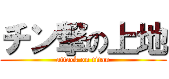 チン撃の上地 (attack on titan)
