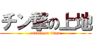 チン撃の上地 (attack on titan)