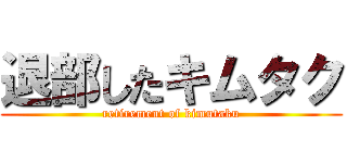 退部したキムタク (retirement of kimutaku)