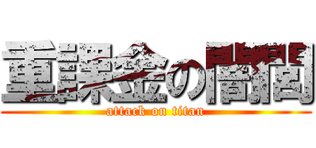 重課金の闇閭 (attack on titan)