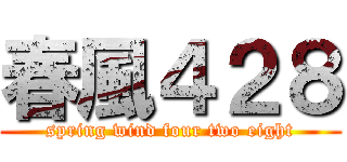 春風４２８ (spring wind four two eight)