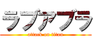 ラブアブラ (attack on titan)