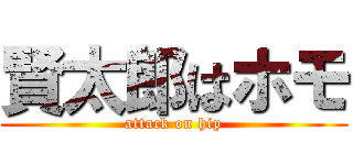 賢太郎はホモ (attack on hip)