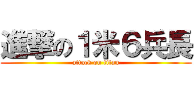 進撃の１米６兵長 (attack on titan)