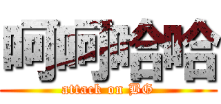 呵呵哈哈 (attack on BG)