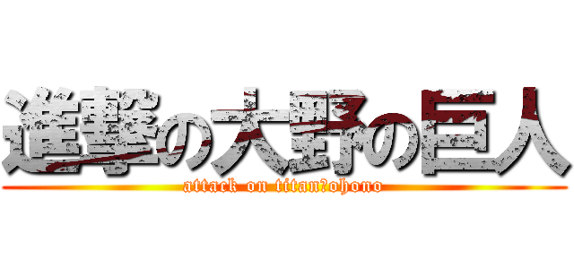 進撃の大野の巨人 (attack on titan　ohono)