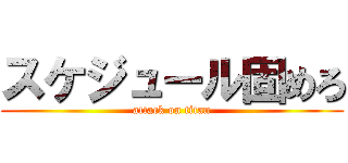 スケジュール固めろ (attack on titan)