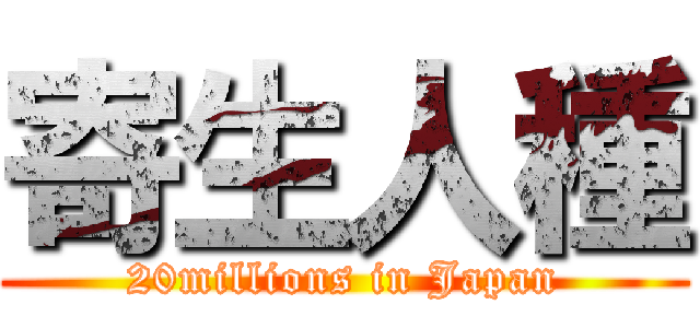 寄生人種 (20millions in Japan)