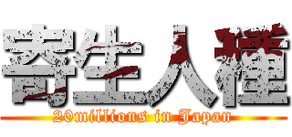 寄生人種 (20millions in Japan)