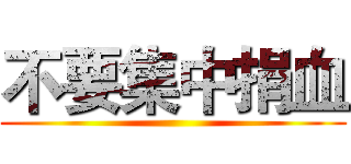 不要集中捐血 ()