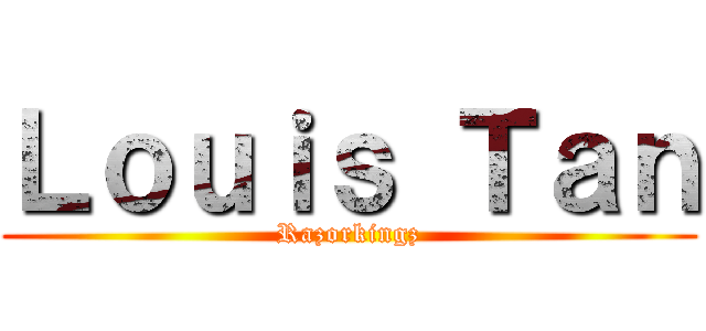 Ｌｏｕｉｓ Ｔａｎ (Razorkingz)