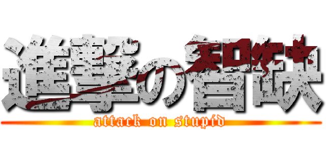 進撃の智缺 (attack on stupid)