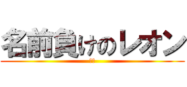 名前負けのレオン (デブ)