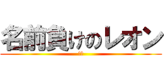 名前負けのレオン (デブ)