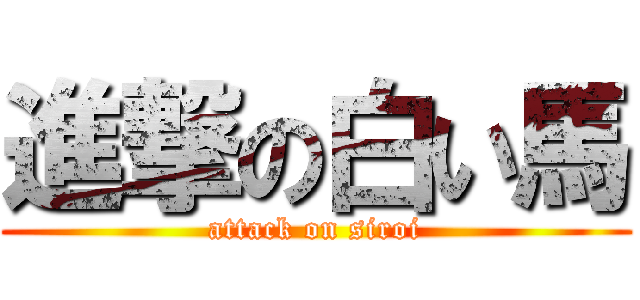 進撃の白い馬 (attack on siroi)