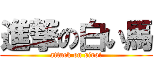 進撃の白い馬 (attack on siroi)