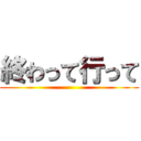 終わって行って ()