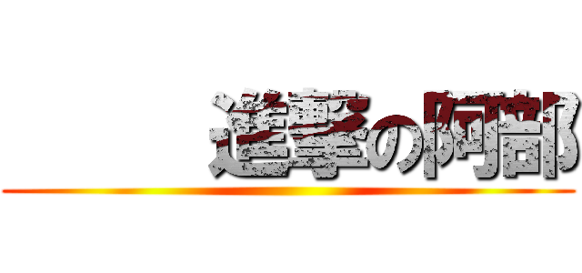     進撃の阿部 ()