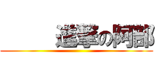      進撃の阿部 ()