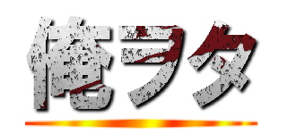 俺ヲタ ()