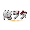 俺ヲタ ()