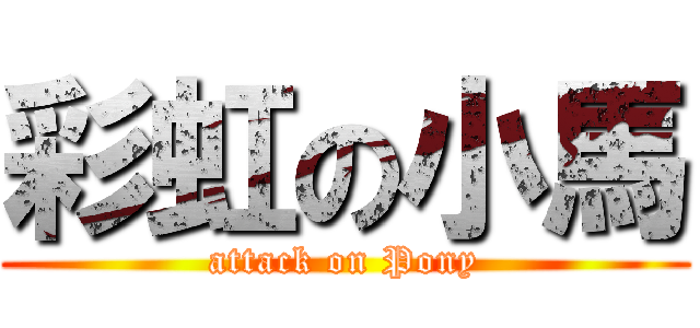彩虹の小馬 (attack on Pony)