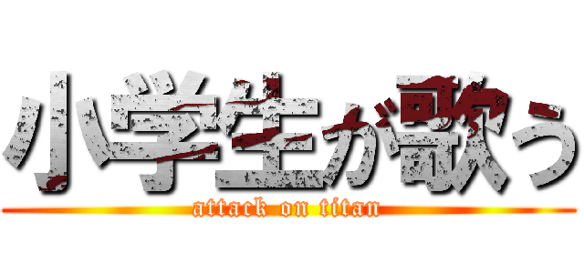 小学生が歌う (attack on titan)