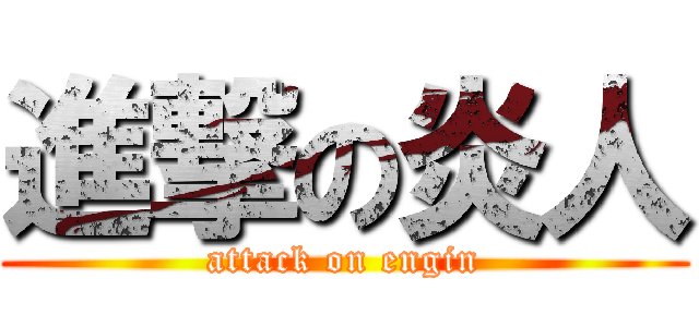 進撃の炎人 (attack on engin)