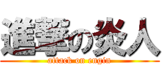 進撃の炎人 (attack on engin)