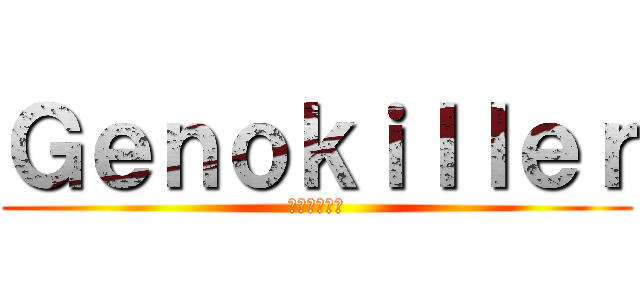 Ｇｅｎｏｋｉｌｌｅｒ (种族灭绝杀手)