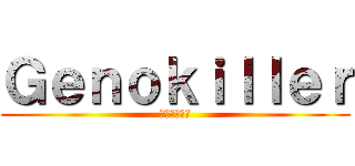 Ｇｅｎｏｋｉｌｌｅｒ (种族灭绝杀手)