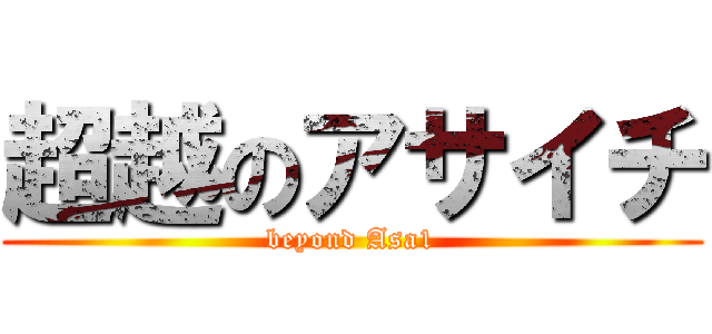 超越のアサイチ (beyond Asa1)