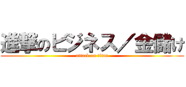 進撃のビジネス／金儲け (attack on titan)