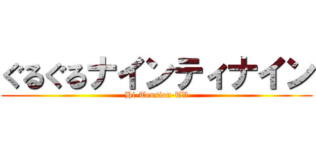 ぐるぐるナインティナイン (Hi-Tension-TV)