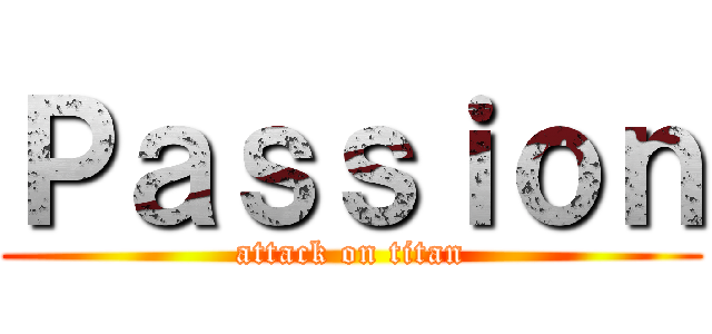 Ｐａｓｓｉｏｎ (attack on titan)