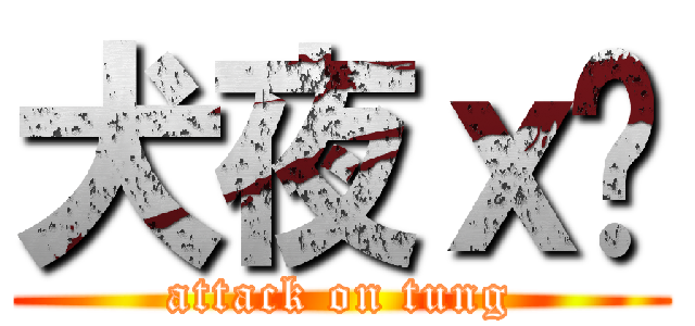 犬夜ｘ彤 (attack on tung)