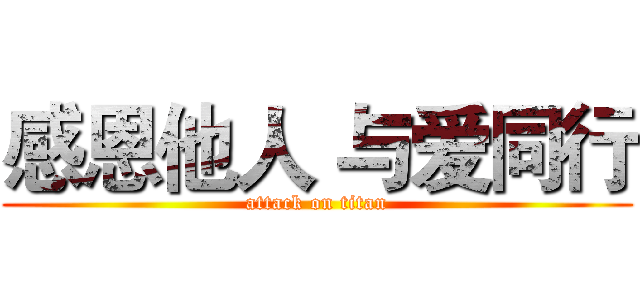 感恩他人 与爱同行 (attack on titan)