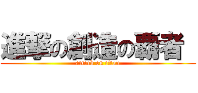 進撃の創造の覇者  (attack on titan)
