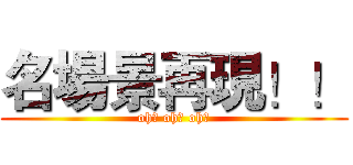 名場景再現！！ (oh↓ oh↓ oh↑)