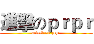 進擊のｐｒｐｒ (attack on prpr)