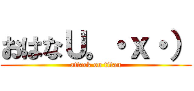 おはなＵ。・ｘ・） (attack on titan)