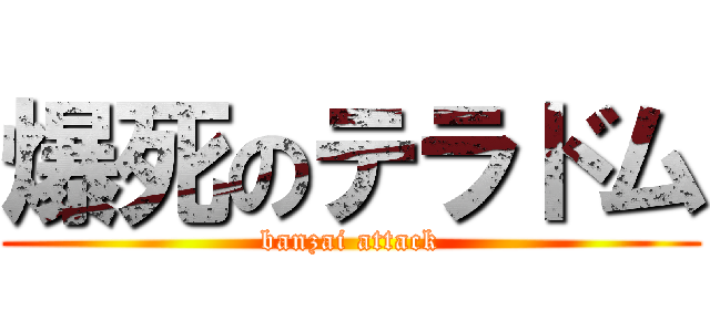 爆死のテラドム (banzai attack)