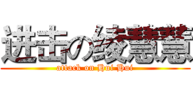 进击の绫慧慧 (attack on Hui Hui)