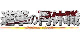 進撃の再休職 (attack on rework)