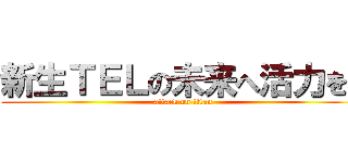 新生ＴＥＬの未来へ活力を！ (attack on titan)