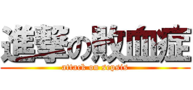 進撃の敗血症 (attack on sepsis)