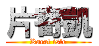 片寄凱 (Karat isle)